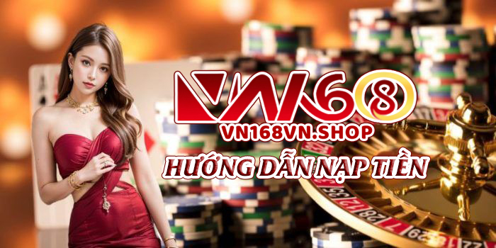 VN168 Hướng Dẫn Nạp Tiền An Toàn Và Nhanh Chóng