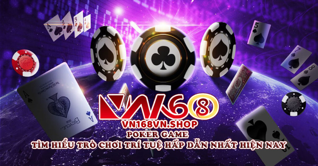 Poker Game – Tìm Hiểu Trò Chơi Trí Tuệ Hấp Dẫn Nhất Hiện Nay